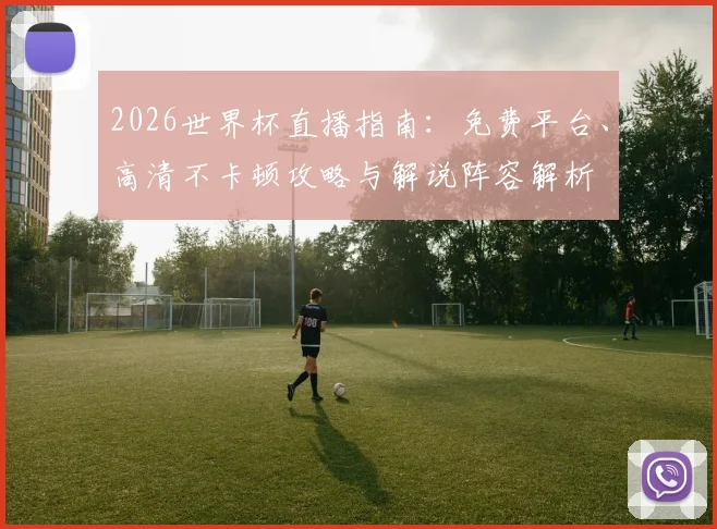 2026世界杯直播指南：免费平台、高清不卡顿攻略与解说阵容解析