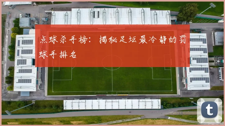 点球杀手榜：揭秘足坛最冷静的罚球手排名