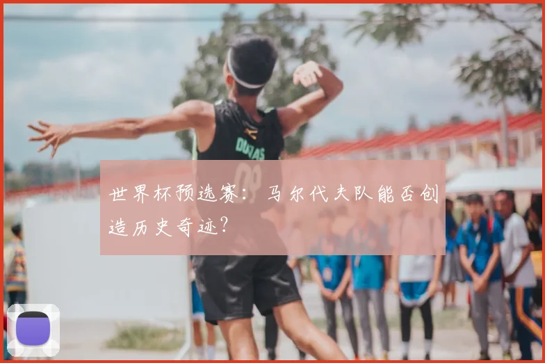 世界杯预选赛：马尔代夫队能否创造历史奇迹？