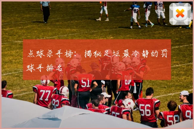 点球杀手榜：揭秘足坛最冷静的罚球手排名