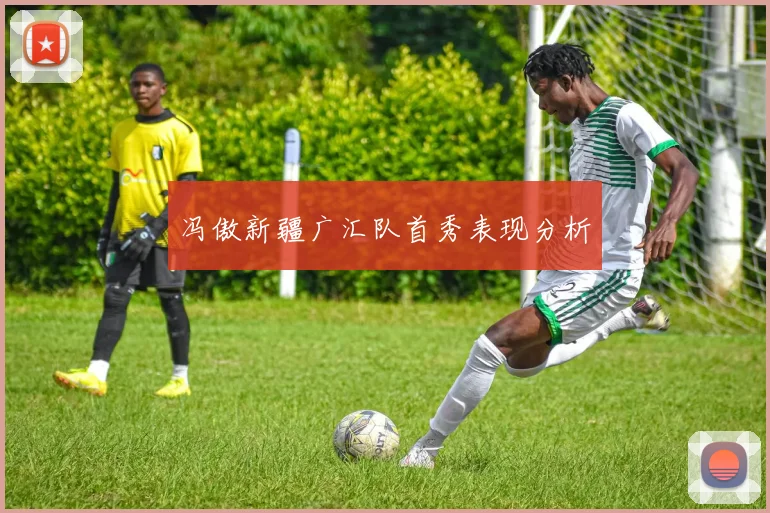 冯傲新疆广汇队首秀表现分析