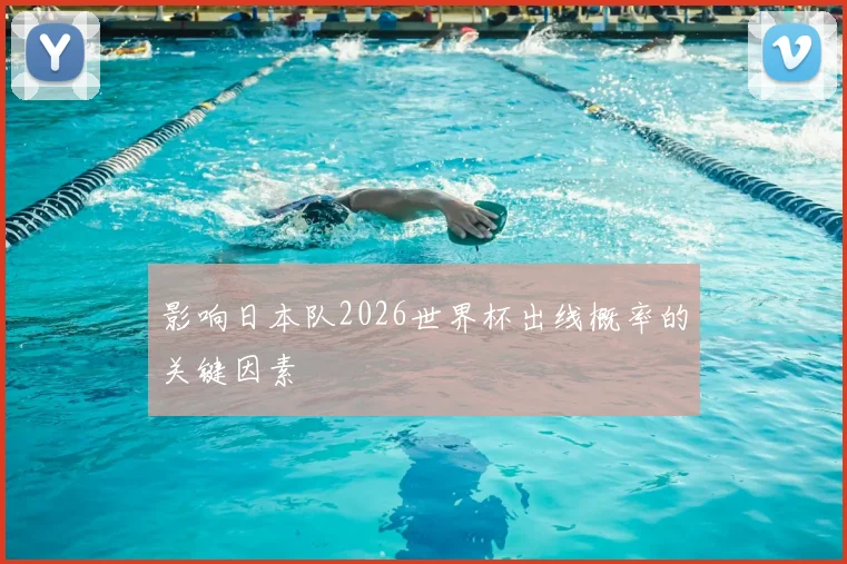 影响日本队2026世界杯出线概率的关键因素