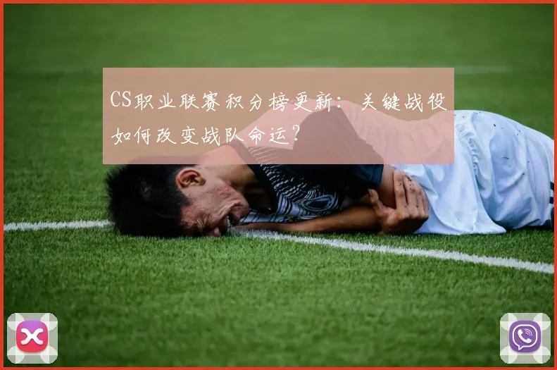 CS职业联赛积分榜更新：关键战役如何改变战队命运？