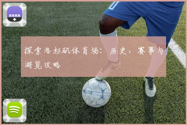 探索洛杉矶体育场：历史、赛事与游览攻略