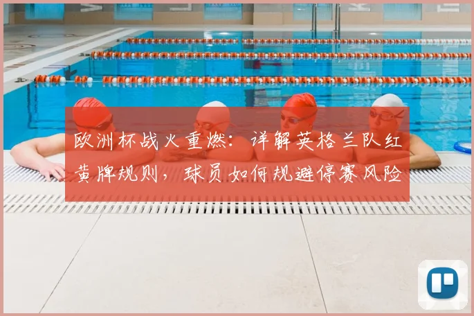 欧洲杯战火重燃：详解英格兰队红黄牌规则，球员如何规避停赛风险