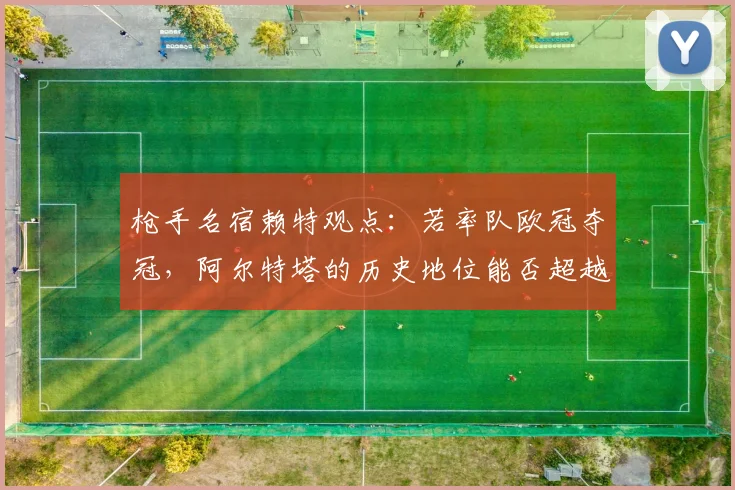 枪手名宿赖特观点：若率队欧冠夺冠，阿尔特塔的历史地位能否超越温格？