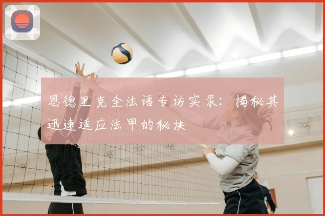 恩德里克全法语专访实录：揭秘其迅速适应法甲的秘诀