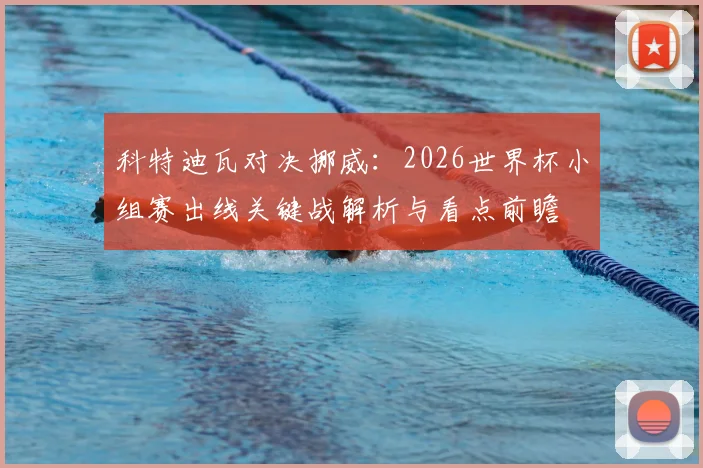 科特迪瓦对决挪威：2026世界杯小组赛出线关键战解析与看点前瞻