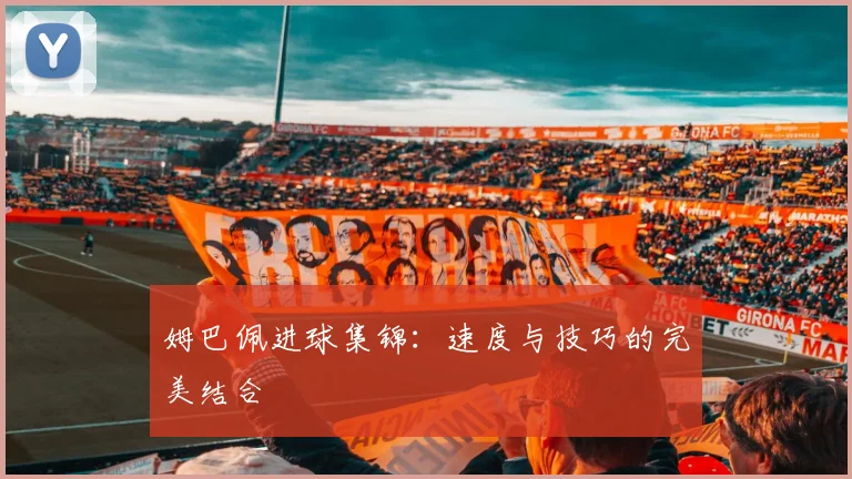姆巴佩进球集锦：速度与技巧的完美结合